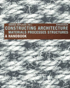 CONSTRUCTING ARCHITECTURE MATERIALS PROCESSES STRUCTURES A HANDBOOK