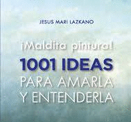 ¡MALDITA PINTURA! : 1001 IDEAS PARA AMARLA Y ENTENDERLA